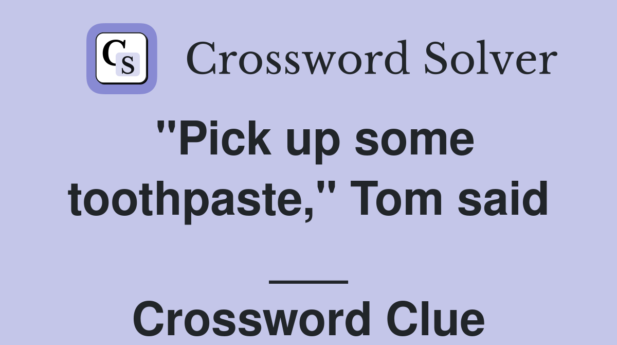 "Pick up some toothpaste," Tom said ___ Crossword Clue Answers